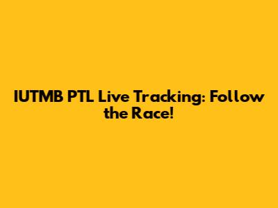 IUTMB PTL Live Tracking: Follow the Race!