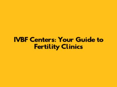 IVBF Centers: Your Guide to Fertility Clinics