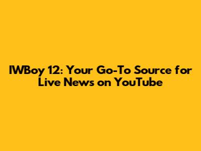 IWBoy 12: Your Go-To Source for Live News on YouTube