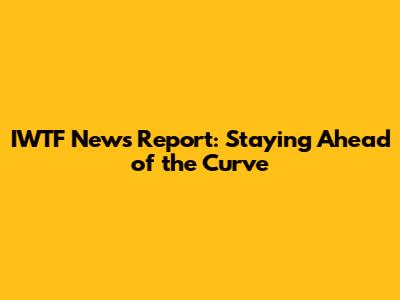 IWTF News Report: Staying Ahead of the Curve