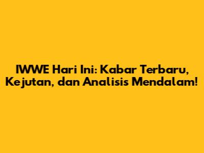 IWWE Hari Ini: Kabar Terbaru, Kejutan, dan Analisis Mendalam!