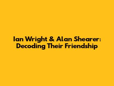 Ian Wright & Alan Shearer: Decoding Their Friendship