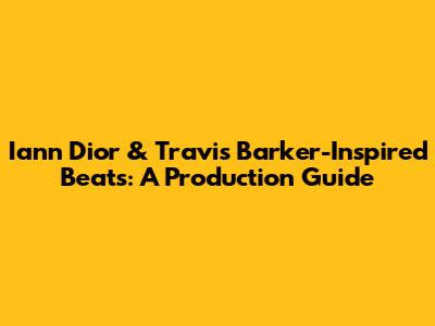 Iann Dior & Travis Barker-Inspired Beats: A Production Guide