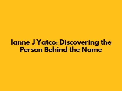 Ianne J Yatco: Discovering the Person Behind the Name