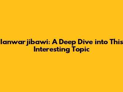 Ianwarjibawi: A Deep Dive into This Interesting Topic