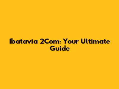 Ibatavia 2Com: Your Ultimate Guide