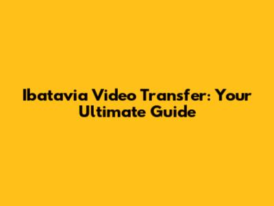 Ibatavia Video Transfer: Your Ultimate Guide