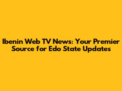 Ibenin Web TV News: Your Premier Source for Edo State Updates