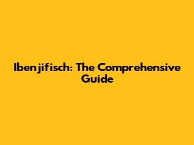 Ibenjifisch: The Comprehensive Guide