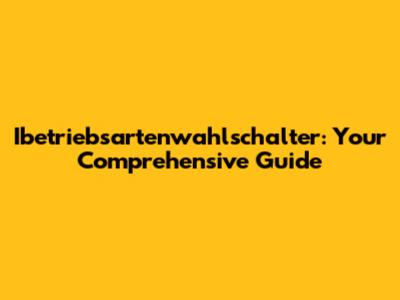 Ibetriebsartenwahlschalter: Your Comprehensive Guide