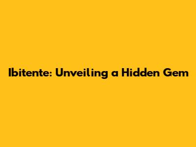 Ibitente: Unveiling a Hidden Gem