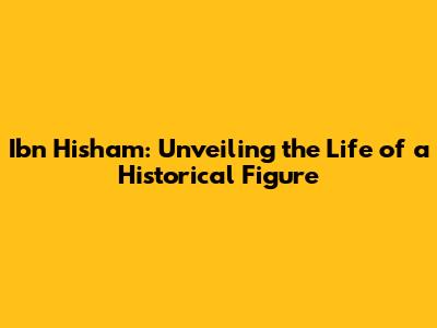 Ibn Hisham: Unveiling the Life of a Historical Figure