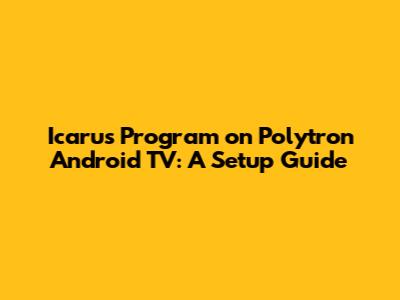 Icarus Program on Polytron Android TV: A Setup Guide