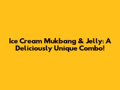 Ice Cream Mukbang & Jelly: A Deliciously Unique Combo!