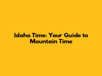 Idaho Time: Your Guide to Mountain Time