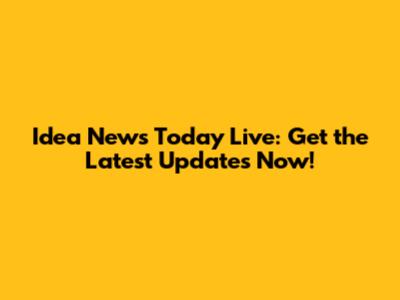 Idea News Today Live: Get the Latest Updates Now!