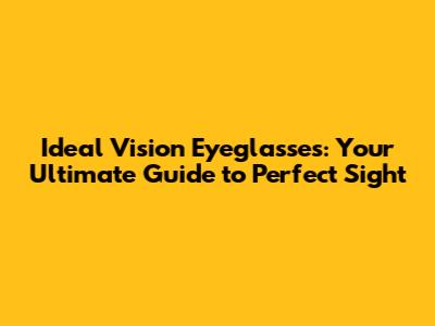 Ideal Vision Eyeglasses: Your Ultimate Guide to Perfect Sight