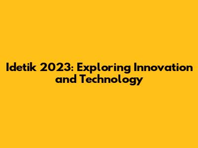 Idetik 2023: Exploring Innovation and Technology