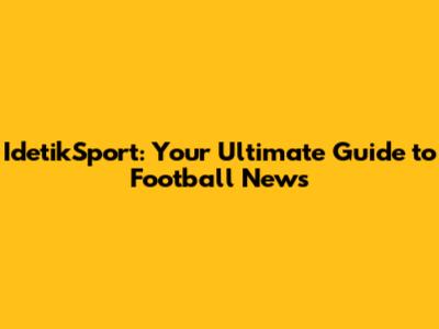IdetikSport: Your Ultimate Guide to Football News