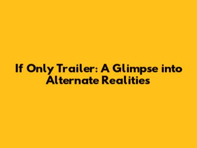 If Only Trailer: A Glimpse into Alternate Realities