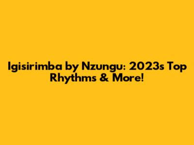 Igisirimba by Nzungu: 2023's Top Rhythms & More!