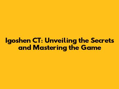 Igoshen CT: Unveiling the Secrets and Mastering the Game
