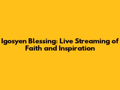 Igosyen Blessing: Live Streaming of Faith and Inspiration