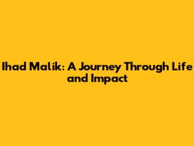 Ihad Malik: A Journey Through Life and Impact