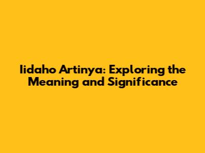 Iidaho Artinya: Exploring the Meaning and Significance