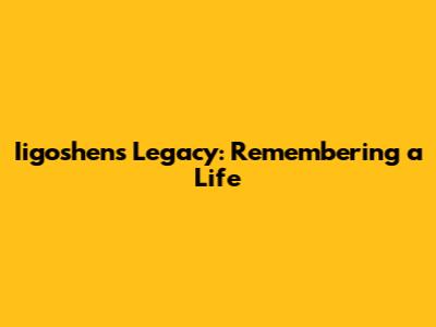 Iigoshen's Legacy: Remembering a Life