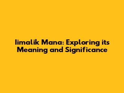 Iimalik Mana: Exploring its Meaning and Significance