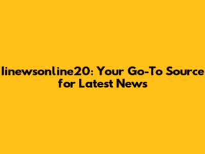 Iinewsonline20: Your Go-To Source for Latest News