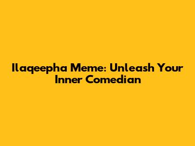 Ilaqeepha Meme: Unleash Your Inner Comedian