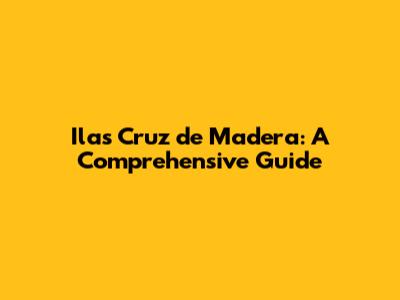 Ilas Cruz de Madera: A Comprehensive Guide