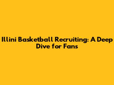 Illini Basketball Recruiting: A Deep Dive for Fans