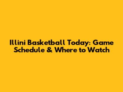 Illini Basketball Today: Game Schedule & Where to Watch