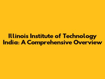 Illinois Institute of Technology India: A Comprehensive Overview