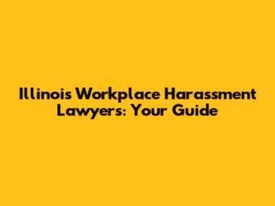Illinois Workplace Harassment Lawyers: Your Guide