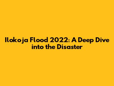 Ilokoja Flood 2022: A Deep Dive into the Disaster