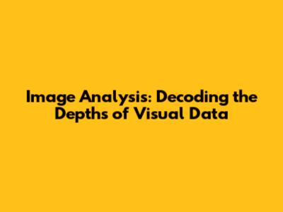 Image Analysis: Decoding the Depths of Visual Data