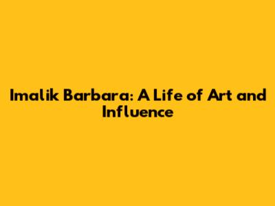 Imalik Barbara: A Life of Art and Influence
