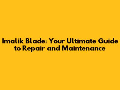 Imalik Blade: Your Ultimate Guide to Repair and Maintenance