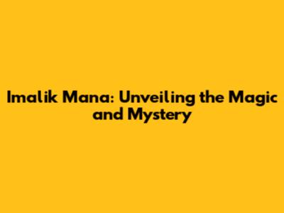 Imalik Mana: Unveiling the Magic and Mystery