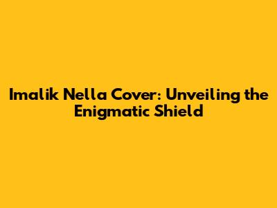 Imalik Nella Cover: Unveiling the Enigmatic Shield