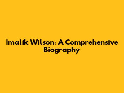 Imalik Wilson: A Comprehensive Biography