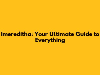 Imereditha: Your Ultimate Guide to Everything