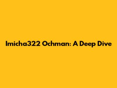 Imicha322 Ochman: A Deep Dive