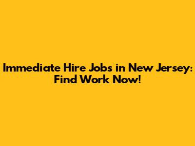 Immediate Hire Jobs in New Jersey: Find Work Now!