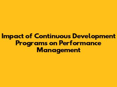 Impact of Continuous Development Programs on Performance Management