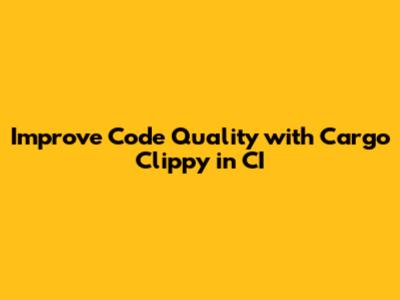 Improve Code Quality with Cargo Clippy in CI